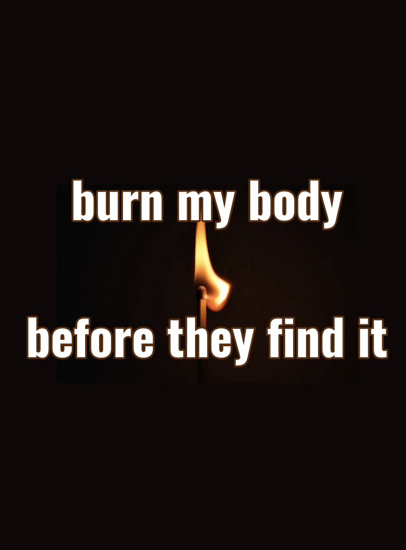 burn my body before they find it
